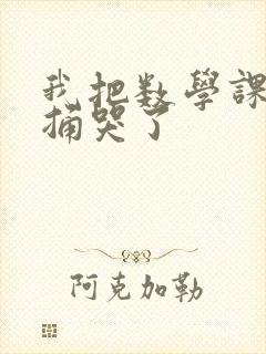 我把数学课代表捅哭了