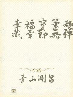 幸福宝笔趣阁隐藏章节无弹窗