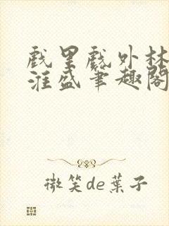 戏里戏外林栀季淮盛笔趣阁