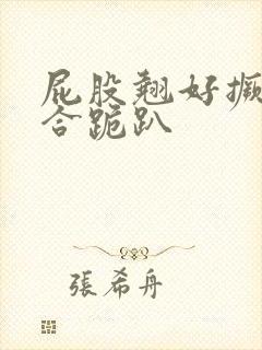 屁股翘好撅高迎合跪趴