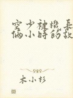 空少被机长狂躁俩小时的故事