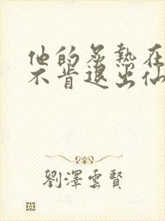 他的炙热在我那不肯退出仙侠