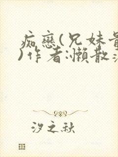 痴恋(兄妹骨科)作者:懒散蒲公英