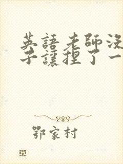 英语老师没带罩子让捏了一节