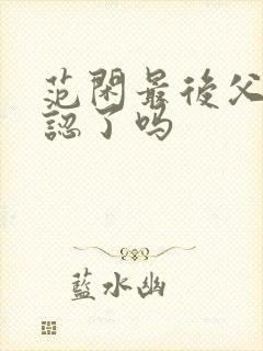 范闲最后父子相认了吗