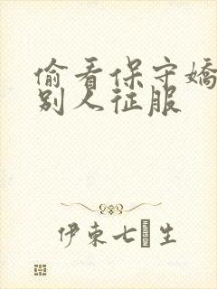 偷看保守娇妻被别人征服