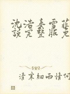 沈浩秦雪菲的小说完整版免费笔趣阁