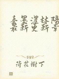 秦墨浓林阳免费最新更新章节