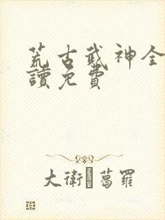 荒古武神全文阅读免费