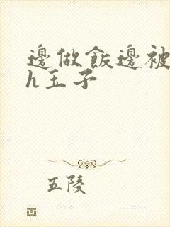 边做饭边被躁高h玉子