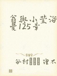 翁与小莹浴室欢爱125章