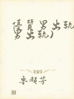 优质男出轨h(男出轨)