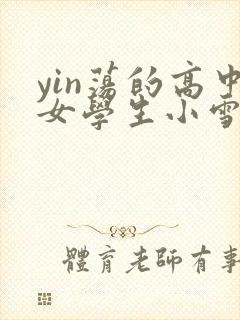 yin荡的高中女学生小雪
