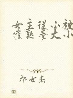 女主从小被秘药催熟养大小说