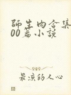 师生肉合集乱500篇小说