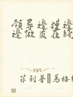 领导边摸边吃奶边做爽在线观看