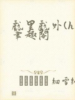 戏里戏外(h)笔趣阁