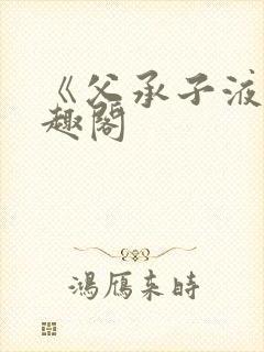 《父承子液》笔趣阁