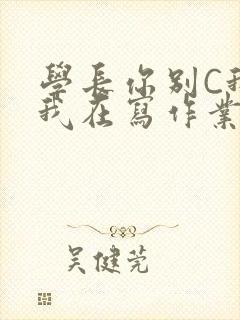学长你别C我了我在写作业