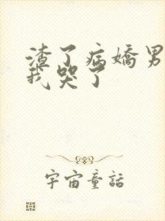 渣了病娇男主后我哭了