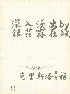 深入浅出by金银花露在线全文免费阅读