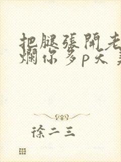 把腿张开老子臊烂你多p天美传媒