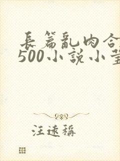 长篇乱肉合集乱500小说小莹