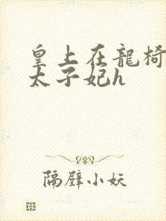 皇上在龙椅上c太子妃h