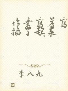 作业写着写着就插了起来