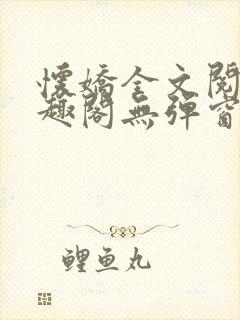 怀娇全文阅读笔趣阁无弹窗