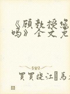 《顾教授您睡了吗》全文免费阅读