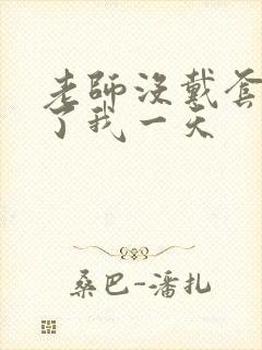 老师没戴套子c了我一天