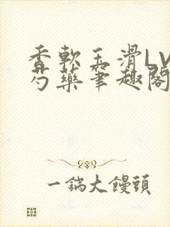 香软玉滑LVL芍药笔趣阁