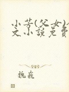 小芳(父女)全文小说免费阅读