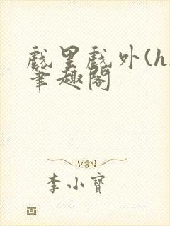 戏里戏外(h)笔趣阁