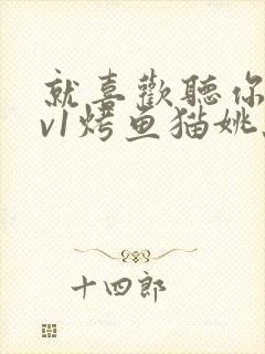 就喜欢听你叫1v1烤鱼猫姚蕊