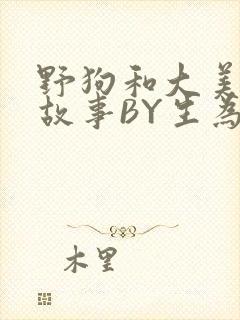 野狗和大美人的故事BY生为红蓝