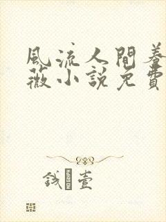 风流人间养父采薇小说免费笔趣阁