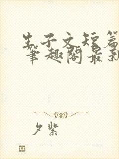 生子文短篇合集 笔趣阁最新章节阅读