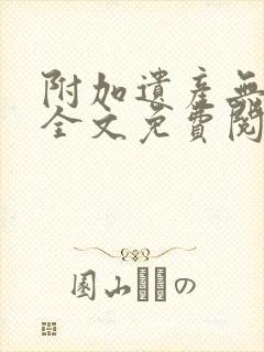 附加遗产无删减全文免费阅读笔趣阁