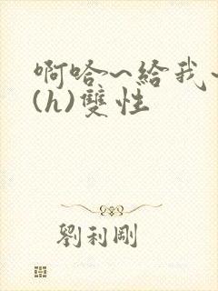 啊哈~给我~啊(h)双性