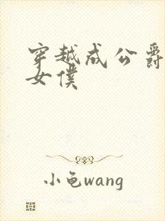 穿越成公爵家的女仆