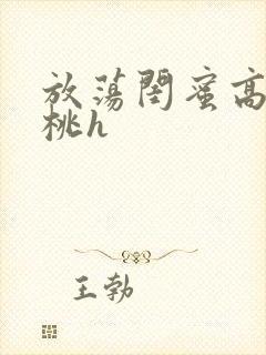 放荡闺蜜高h苏桃h