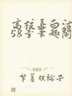 高校长白沽1-58章笔趣阁