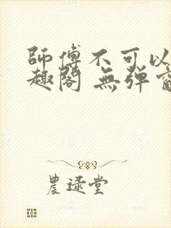 师傅不可以 笔趣阁 无弹窗