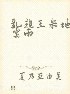 乱亲玉米地初尝云雨