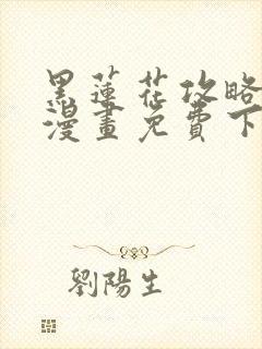 黑莲花攻略手册漫画免费下拉式