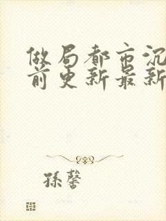 做局都市沉浮超前更新最新章节