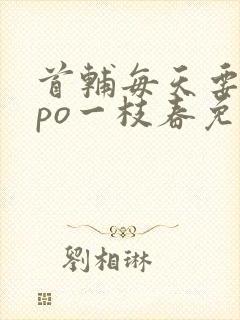 首辅每天要不够po一枝春免费阅读