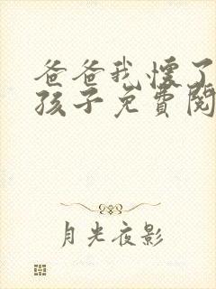 爸爸我怀了你的孩子免费阅读